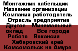 Монтажник-кабельщик › Название организации ­ Компания-работодатель › Отрасль предприятия ­ Другое › Минимальный оклад ­ 1 - Все города Работа » Вакансии   . Хабаровский край,Комсомольск-на-Амуре г.